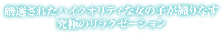 厳選されたハイクオリティな女の子が織りなす究極のリラクゼーション